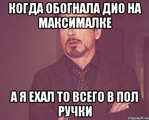 Когда обогнала Дио на максималке А я ехал то всего в пол ручки, Мем твое выражение лица