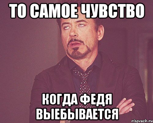 то самое чувство когда федя выебывается, Мем твое выражение лица