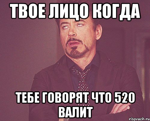 Твое лицо когда Тебе говорят что 520 валит, Мем твое выражение лица