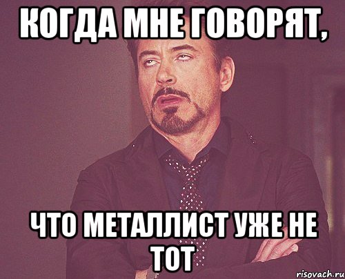 когда мне говорят, что металлист уже не тот, Мем твое выражение лица