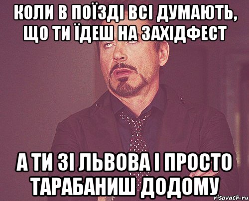 коли в поїзді всі думають, що ти їдеш на західфест а ти зі львова і просто тарабаниш додому, Мем твое выражение лица