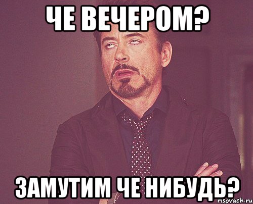 Че вечером? Замутим че нибудь?, Мем твое выражение лица