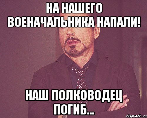 На нашего военачальника напали! Наш полководец погиб..., Мем твое выражение лица