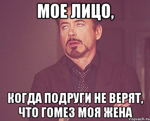 Мое лицо, когда подруги не верят, что Гомез моя жена, Мем твое выражение лица