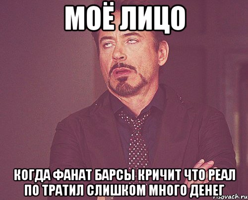 моё лицо когда фанат Барсы кричит что Реал по тратил слишком много денег, Мем твое выражение лица