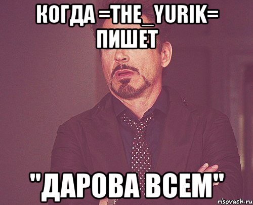 когда =the_yurik= пишет "дарова всем", Мем твое выражение лица