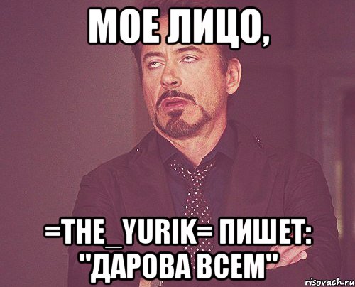 мое лицо, =the_yurik= пишет: "дарова всем", Мем твое выражение лица