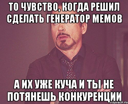 то чувство, когда решил сделать генератор мемов а их уже куча и ты не потянешь конкуренции, Мем твое выражение лица