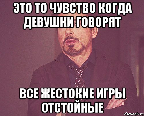 Это то чувство когда девушки говорят Все жестокие игры отстойные, Мем твое выражение лица