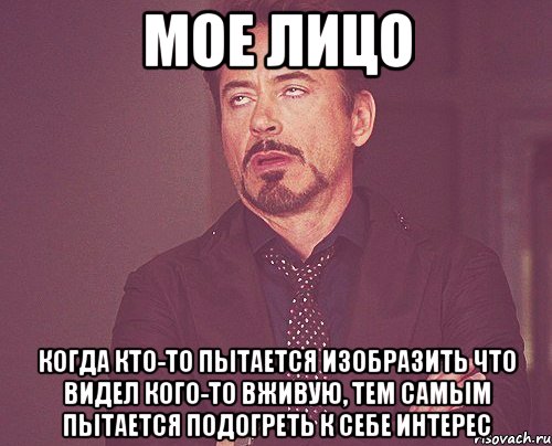 мое лицо когда кто-то пытается изобразить что видел кого-то вживую, тем самым пытается подогреть к себе интерес, Мем твое выражение лица