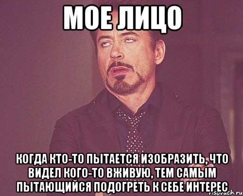 мое лицо когда кто-то пытается изобразить, что видел кого-то вживую, тем самым пытающийся подогреть к себе интерес, Мем твое выражение лица