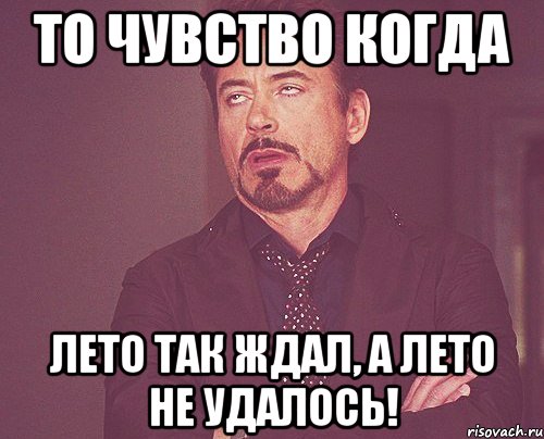 То чувство когда лето так ждал, а лето не удалось!, Мем твое выражение лица