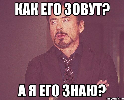 как его зовут? а я его знаю?, Мем твое выражение лица