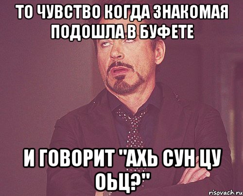 То чувство когда знакомая подошла в буфете и говорит "ахь сун цу оьц?", Мем твое выражение лица