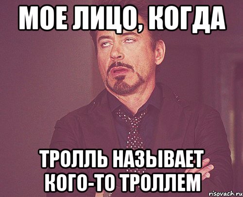 Мое лицо, когда тролль называет кого-то троллем, Мем твое выражение лица