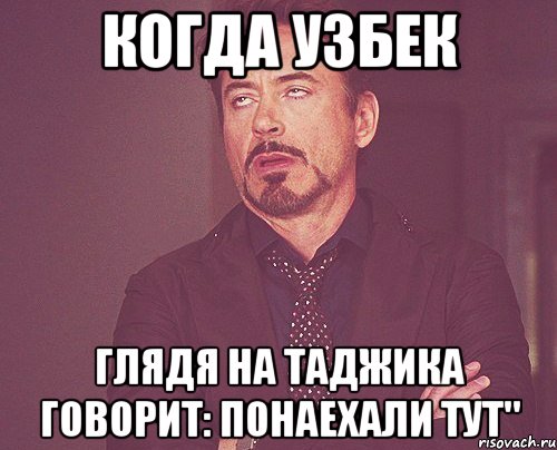 Когда узбек глядя на таджика говорит: понаехали тут", Мем твое выражение лица