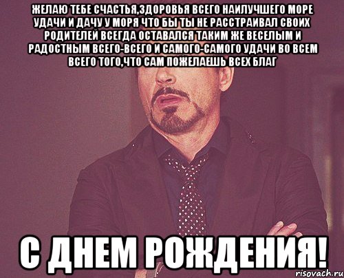 желаю тебе счастья,здоровья всего наилучшего море удачи и дачу у моря что бы ты не расстраивал своих родителей всегда оставался таким же веселым и радостным всего-всего и самого-самого удачи во всем всего того,что сам пожелаешь всех благ С Днем Рождения!, Мем твое выражение лица