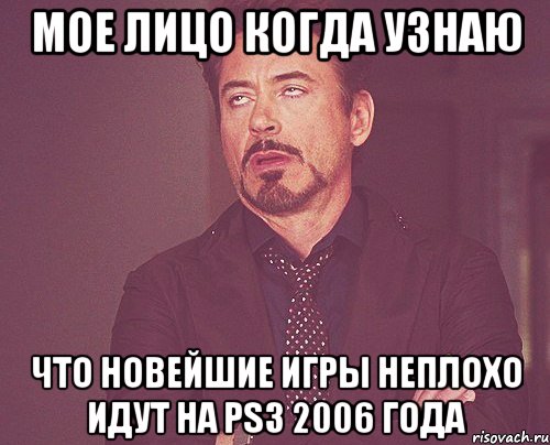 мое лицо когда узнаю что новейшие игры неплохо идут на PS3 2006 года, Мем твое выражение лица