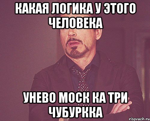 какая логика у этого человека унево моск ка три чубуркка, Мем твое выражение лица