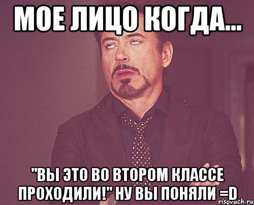 мое лицо когда... "вы это во втором классе проходили!" ну вы поняли =D, Мем твое выражение лица