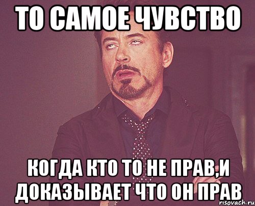 то самое чувство когда кто то не прав,и доказывает что он прав, Мем твое выражение лица