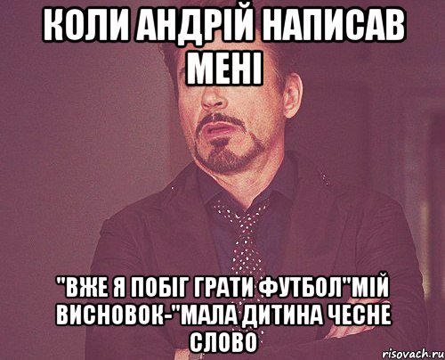 коли Андрій написав мені "Вже я побіг грати футбол"мій висновок-"мала дитина чесне слово, Мем твое выражение лица