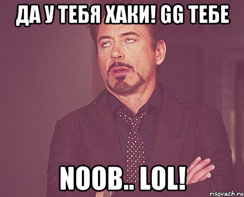 Да у тебя хаки! Gg тебе Noob.. Lol!, Мем твое выражение лица