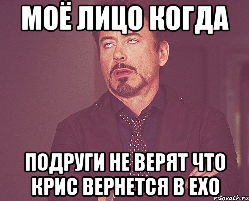 МОЁ ЛИЦО КОГДА ПОДРУГИ НЕ ВЕРЯТ ЧТО КРИС ВЕРНЕТСЯ В EXO, Мем твое выражение лица