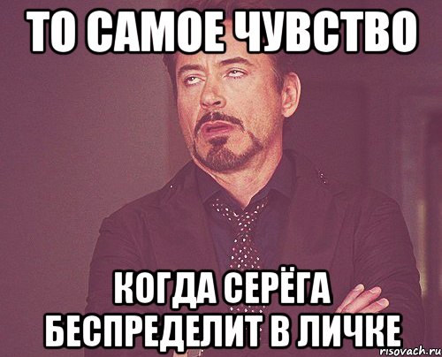 То самое чувство Когда Серёга беспределит в личке, Мем твое выражение лица