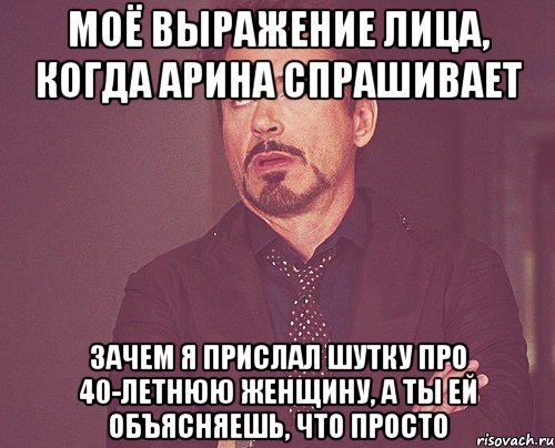 моё выражение лица, когда арина спрашивает ЗАЧЕМ Я ПРИСЛАЛ ШУТКУ ПРО 40-ЛЕТНЮЮ ЖЕНЩИНУ, А ТЫ ЕЙ ОБЪЯСНЯЕШЬ, ЧТО ПРОСТО, Мем твое выражение лица