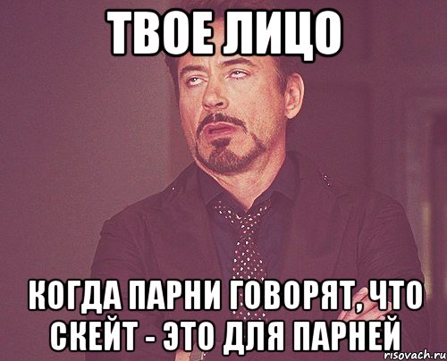 Твое лицо Когда парни говорят, что скейт - это для парней, Мем твое выражение лица