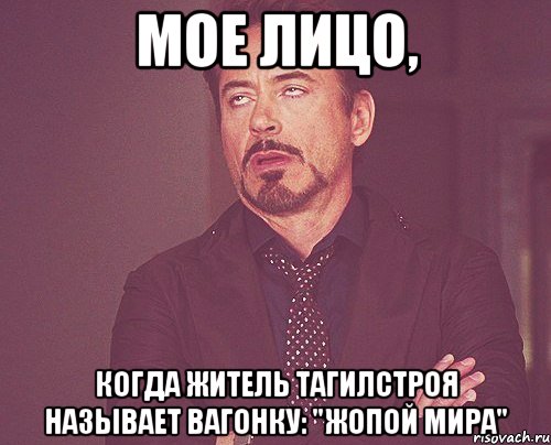 мое лицо, когда житель тагилстроя называет вагонку: "жопой мира", Мем твое выражение лица