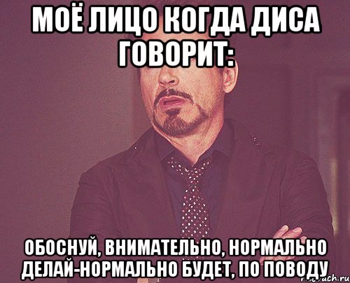 моё лицо когда Диса говорит: обоснуй, внимательно, нормально делай-нормально будет, по поводу, Мем твое выражение лица