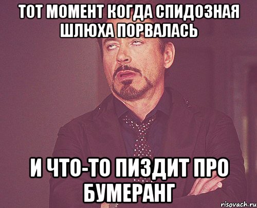 тот момент когда спидозная шлюха порвалась и что-то пиздит про бумеранг, Мем твое выражение лица