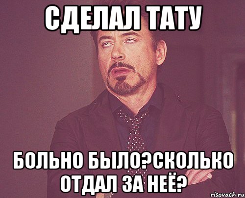 сделал тату больно было?сколько отдал за неё?, Мем твое выражение лица