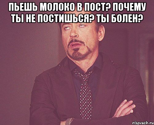 Пьешь молоко в пост? Почему ты не постишься? Ты болен? , Мем твое выражение лица