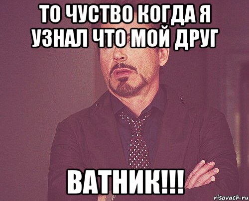 То чуство Когда я узнал что мой друг Ватник!!!, Мем твое выражение лица