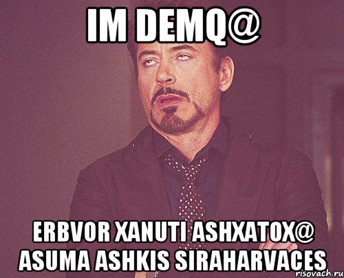 Im demq@ erbvor xanuti ashxatox@ asuma ashkis siraharvaces, Мем твое выражение лица