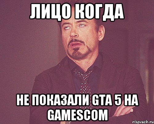 Лицо когда не показали GTA 5 на Gamescom, Мем твое выражение лица