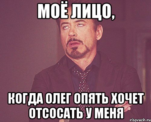 Моё лицо, когда Олег опять хочет отсосать у меня, Мем твое выражение лица