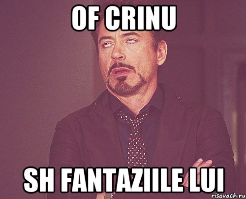 OF CRINU SH FANTAZIILE LUI, Мем твое выражение лица