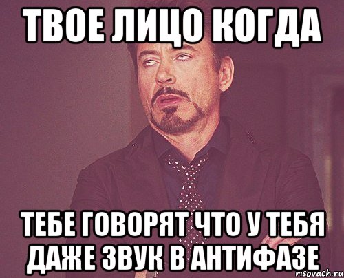 Твое лицо когда тебе говорят что у тебя даже звук в антифазе, Мем твое выражение лица