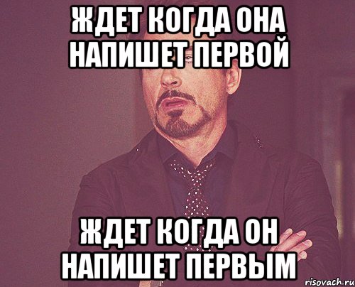 ЖДЕТ КОГДА ОНА НАПИШЕТ ПЕРВОЙ ЖДЕТ КОГДА ОН НАПИШЕТ ПЕРВЫМ, Мем твое выражение лица