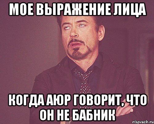 Мое выражение лица когда Аюр говорит, что он не бабник, Мем твое выражение лица