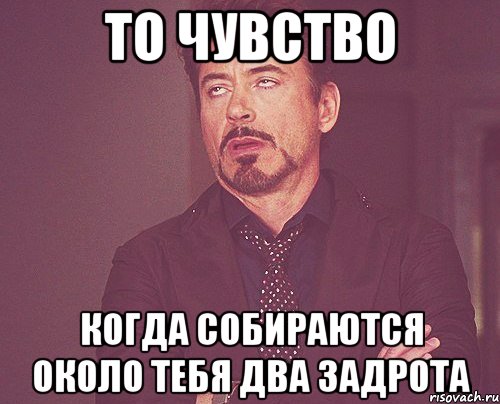 то чувство когда собираются около тебя два задрота, Мем твое выражение лица