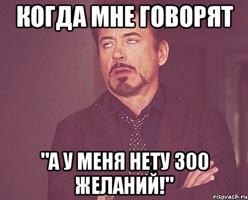 когда мне говорят "а у меня нету 300 желаний!", Мем твое выражение лица