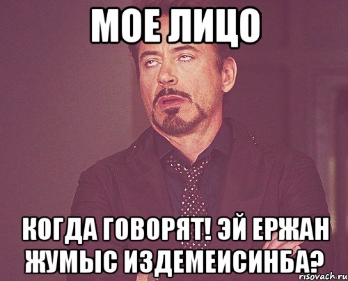 мое лицо когда говорят! эй Ержан жумыс издемеисинба?, Мем твое выражение лица