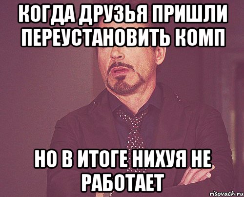 когда друзья пришли переустановить комп но в итоге нихуя не работает, Мем твое выражение лица