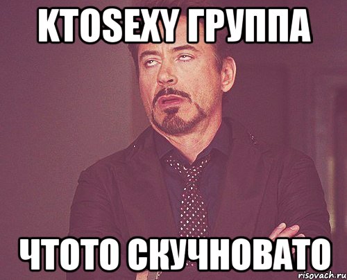 Ktosexy группа чтото скучновато, Мем твое выражение лица