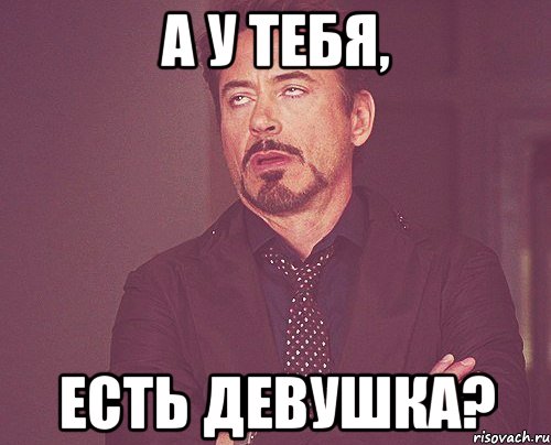 а у тебя, есть девушка?, Мем твое выражение лица